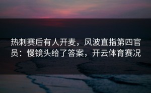 热刺赛后有人开麦，风波直指第四官员：慢镜头给了答案，开云体育赛况