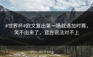 #世界杯#欧文复出第一场就遇加时赛，笑不出来了，官方说法对不上