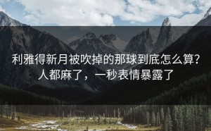 利雅得新月被吹掉的那球到底怎么算？人都麻了，一秒表情暴露了