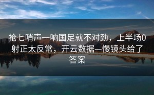 抢七哨声一响国足就不对劲，上半场0射正太反常，开云数据—慢镜头给了答案