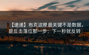 【速递】布克这晚最关键不是数据，是反击落位那一步：下一秒就反转