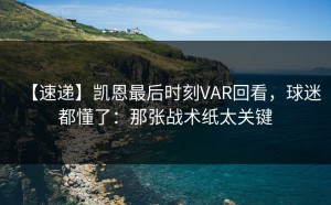 【速递】凯恩最后时刻VAR回看，球迷都懂了：那张战术纸太关键