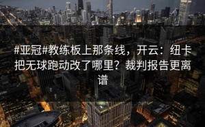 #亚冠#教练板上那条线，开云：纽卡把无球跑动改了哪里？裁判报告更离谱