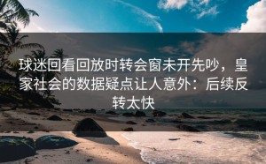 球迷回看回放时转会窗未开先吵，皇家社会的数据疑点让人意外：后续反转太快