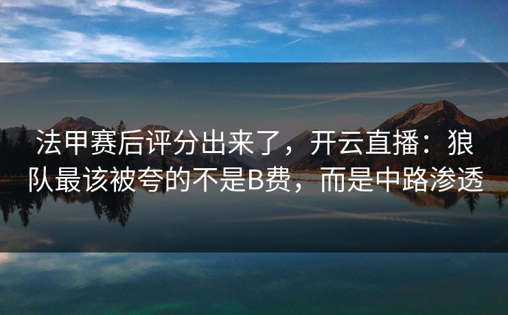 法甲赛后评分出来了，开云直播：狼队最该被夸的不是B费，而是中路渗透