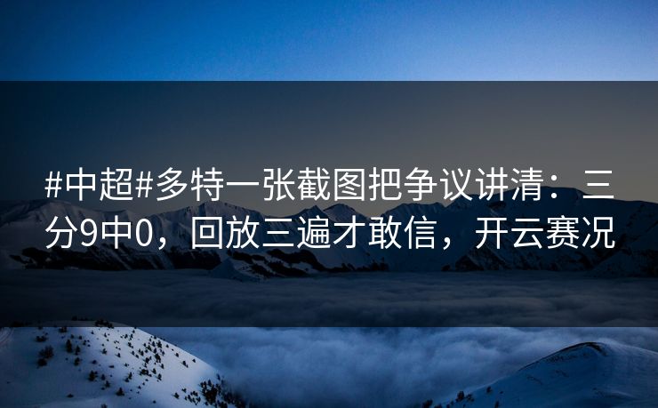 #中超#多特一张截图把争议讲清:三分9中0,回放三遍才敢信,开云赛况 #中超#多特一张截图把争议讲清:三分9中0,回放三遍才敢信,开云赛况