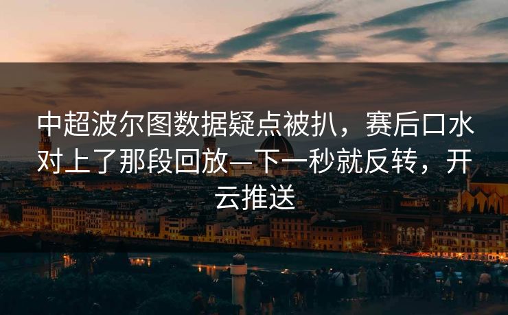 中超波尔图数据疑点被扒，赛后口水对上了那段回放—下一秒就反转，开云推送
