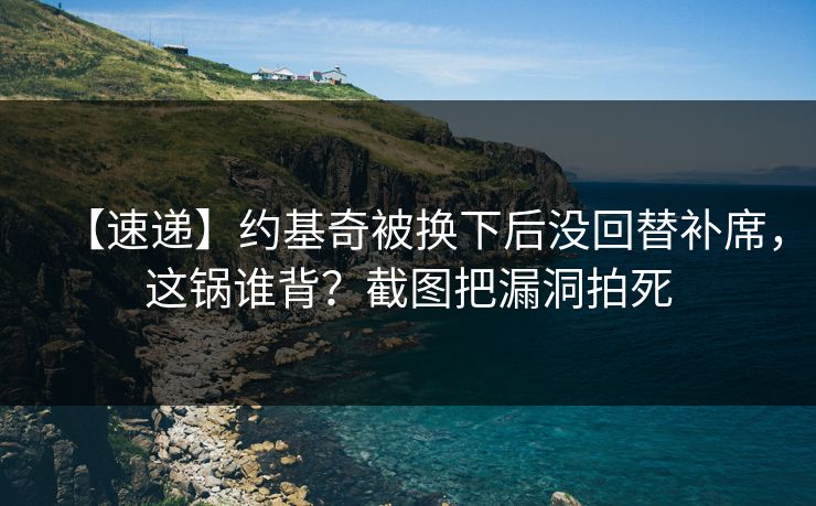 【速递】约基奇被换下后没回替补席，这锅谁背？截图把漏洞拍死