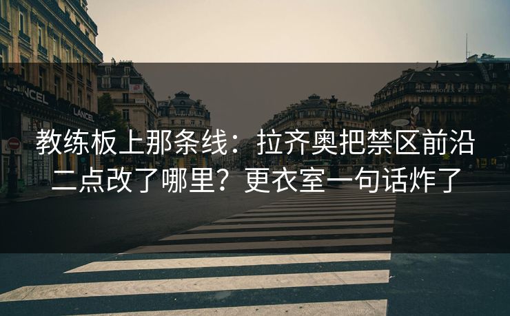 教练板上那条线：拉齐奥把禁区前沿二点改了哪里？更衣室一句话炸了