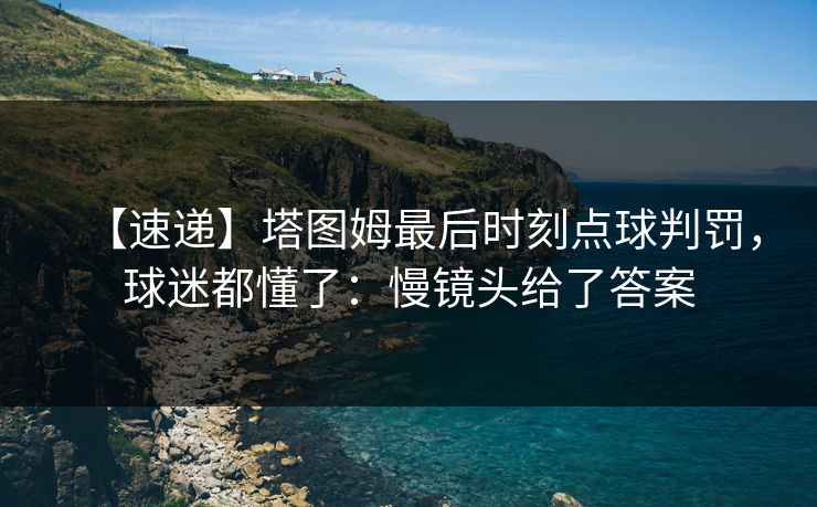 【速递】塔图姆最后时刻点球判罚,球迷都懂了:慢镜头给了答案 【速递】塔图姆最后时刻点球判罚,球迷都懂了:慢镜头给了答案