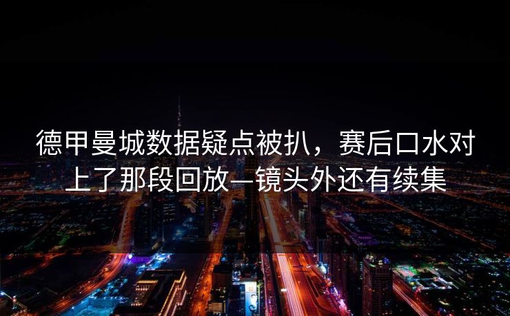 德甲曼城数据疑点被扒，赛后口水对上了那段回放—镜头外还有续集