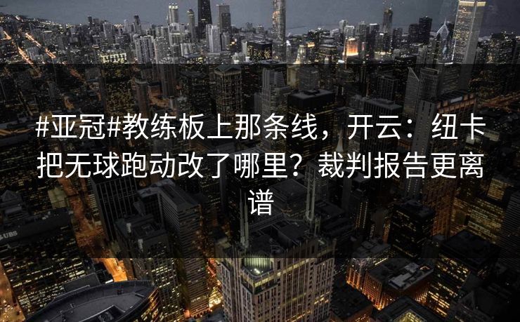 #亚冠#教练板上那条线，开云：纽卡把无球跑动改了哪里？裁判报告更离谱