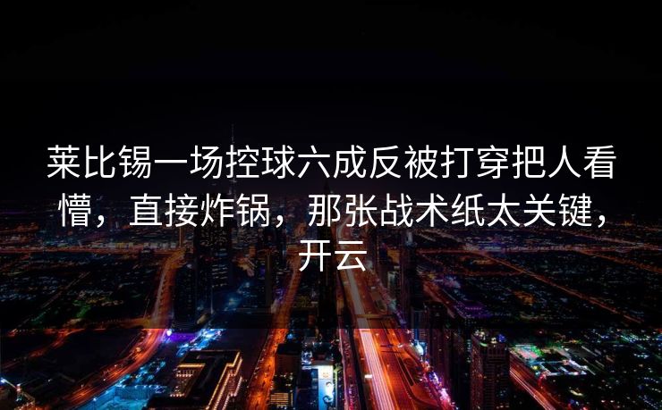 莱比锡一场控球六成反被打穿把人看懵，直接炸锅，那张战术纸太关键，开云
