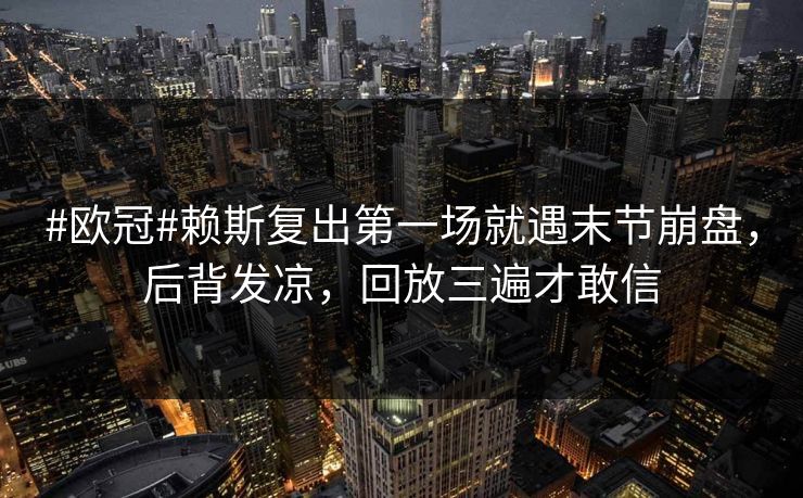 #欧冠#赖斯复出第一场就遇末节崩盘,后背发凉,回放三遍才敢信 #欧冠#赖斯复出第一场就遇末节崩盘,后背发凉,回放三遍才敢信