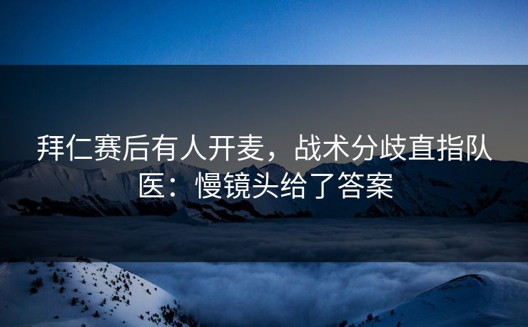 拜仁赛后有人开麦，战术分歧直指队医：慢镜头给了答案
