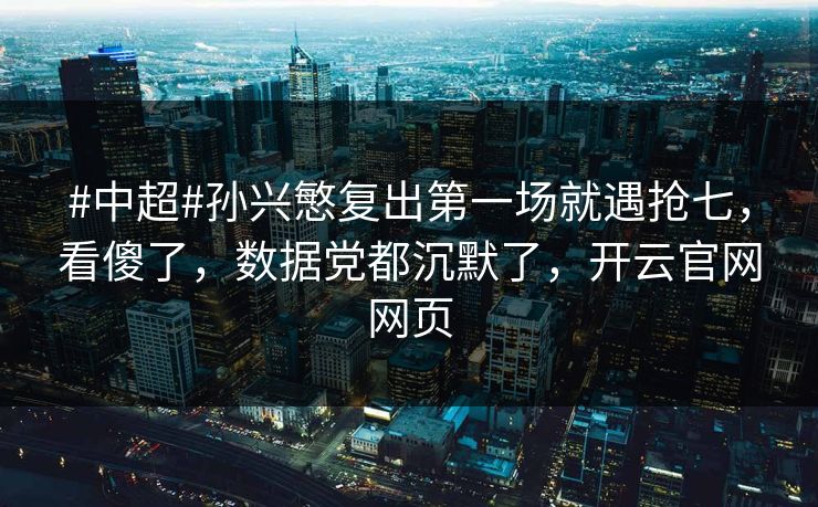 #中超#孙兴慜复出第一场就遇抢七,看傻了,数据党都沉默了,开云官网网页 #中超#孙兴慜复出第一场就遇抢七,看傻了,数据党都沉默了,开云官网网页