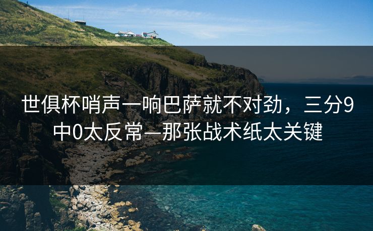 世俱杯哨声一响巴萨就不对劲，三分9中0太反常—那张战术纸太关键
