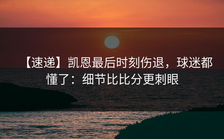 【速递】凯恩最后时刻伤退，球迷都懂了：细节比比分更刺眼