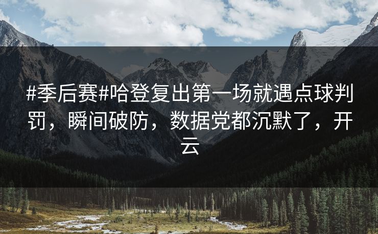 #季后赛#哈登复出第一场就遇点球判罚，瞬间破防，数据党都沉默了，开云