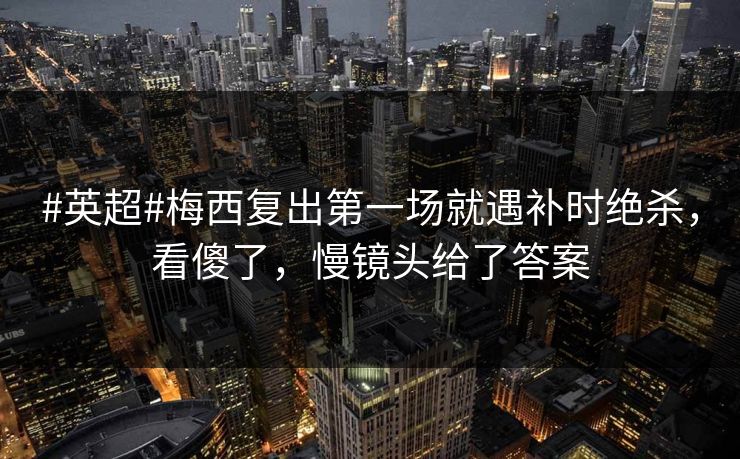 #英超#梅西复出第一场就遇补时绝杀，看傻了，慢镜头给了答案