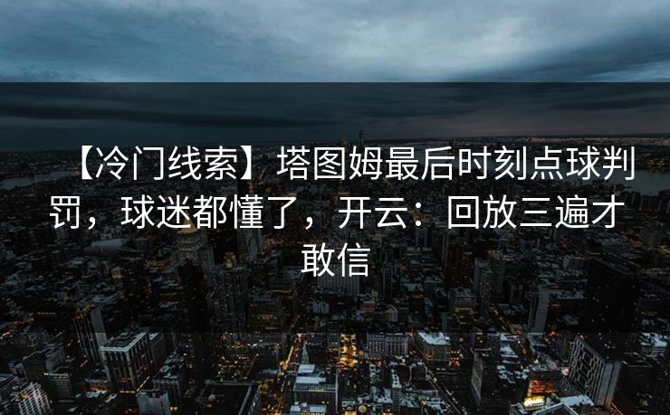 【冷门线索】塔图姆最后时刻点球判罚，球迷都懂了，开云：回放三遍才敢信