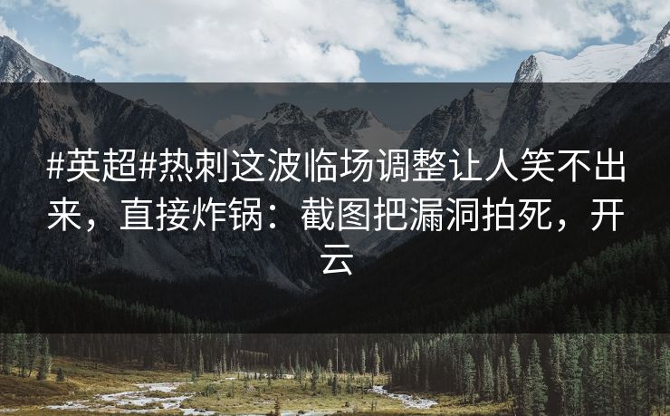 #英超#热刺这波临场调整让人笑不出来，直接炸锅：截图把漏洞拍死，开云