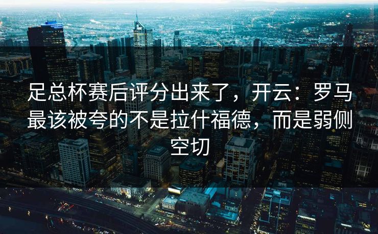 足总杯赛后评分出来了，开云：罗马最该被夸的不是拉什福德，而是弱侧空切
