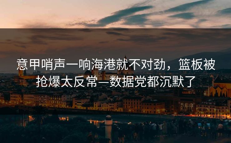 意甲哨声一响海港就不对劲，篮板被抢爆太反常—数据党都沉默了