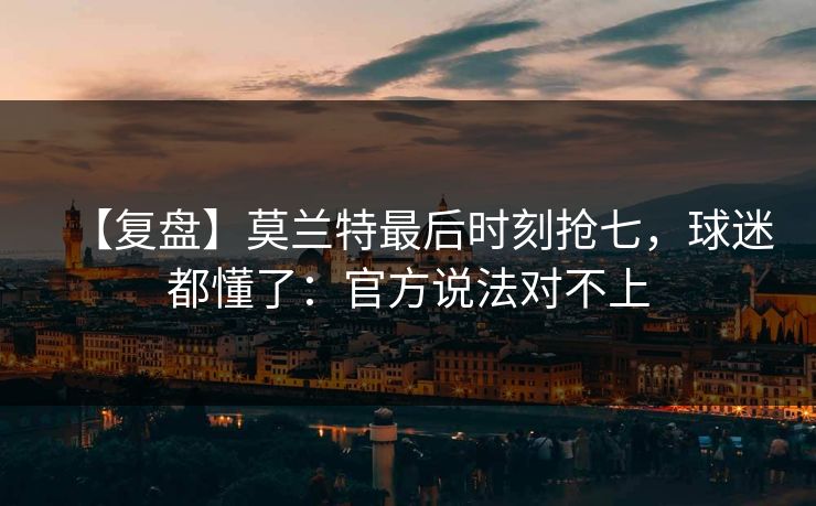 【复盘】莫兰特最后时刻抢七，球迷都懂了：官方说法对不上