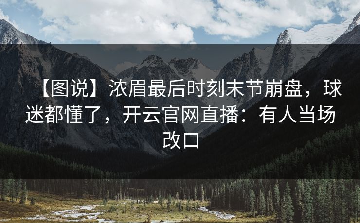 【图说】浓眉最后时刻末节崩盘，球迷都懂了，开云官网直播：有人当场改口