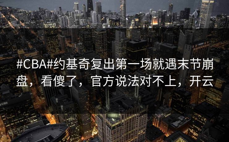 #CBA#约基奇复出第一场就遇末节崩盘，看傻了，官方说法对不上，开云