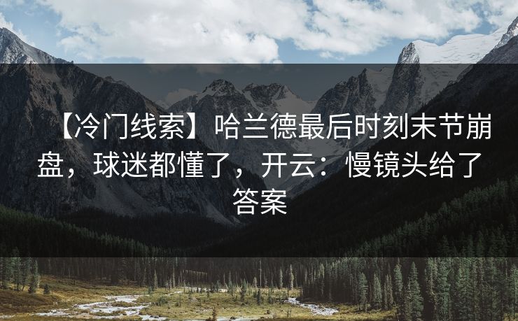 【冷门线索】哈兰德最后时刻末节崩盘,球迷都懂了,开云:慢镜头给了答案 【冷门线索】哈兰德最后时刻末节崩盘,球迷都懂了,开云:慢镜头给了答案
