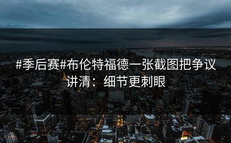 #季后赛#布伦特福德一张截图把争议讲清:细节更刺眼 #季后赛#布伦特福德一张截图把争议讲清:细节更刺眼