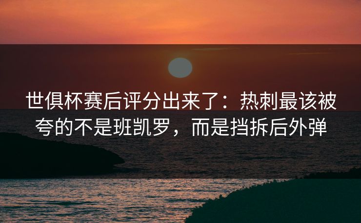 世俱杯赛后评分出来了：热刺最该被夸的不是班凯罗，而是挡拆后外弹