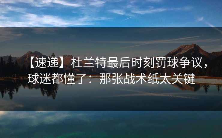 【速递】杜兰特最后时刻罚球争议,球迷都懂了:那张战术纸太关键 【速递】杜兰特最后时刻罚球争议,球迷都懂了:那张战术纸太关键