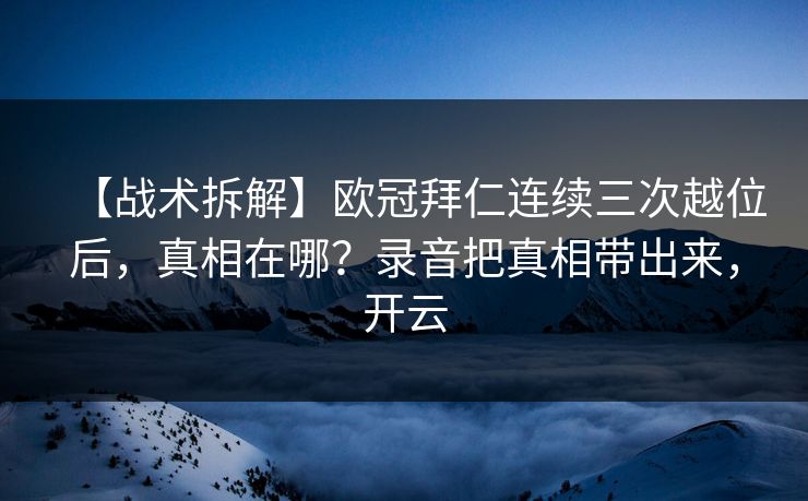 【战术拆解】欧冠拜仁连续三次越位后,真相在哪?录音把真相带出来,开云 【战术拆解】欧冠拜仁连续三次越位后,真相在哪?录音把真相带出来,开云