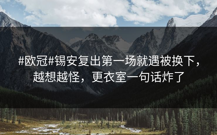 #欧冠#锡安复出第一场就遇被换下,越想越怪,更衣室一句话炸了 #欧冠#锡安复出第一场就遇被换下,越想越怪,更衣室一句话炸了