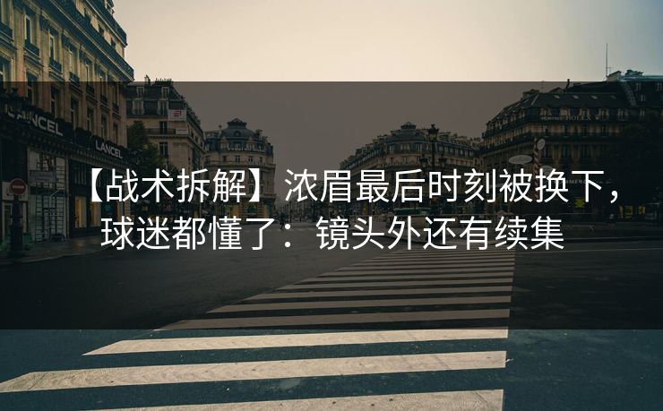 【战术拆解】浓眉最后时刻被换下，球迷都懂了：镜头外还有续集