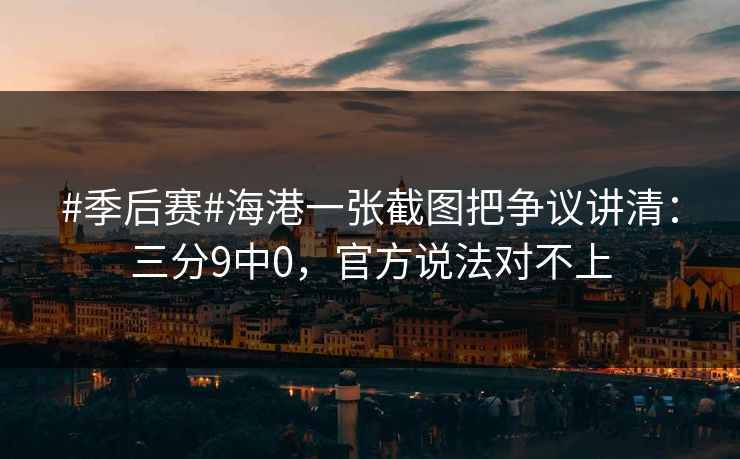 #季后赛#海港一张截图把争议讲清:三分9中0,官方说法对不上 #季后赛#海港一张截图把争议讲清:三分9中0,官方说法对不上