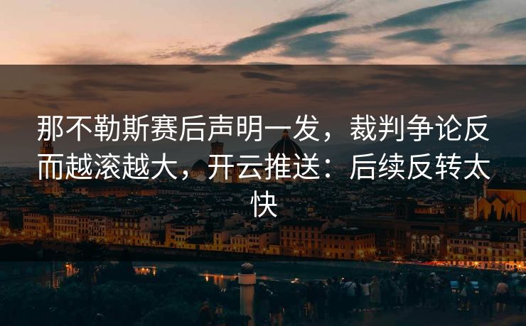 那不勒斯赛后声明一发，裁判争论反而越滚越大，开云推送：后续反转太快