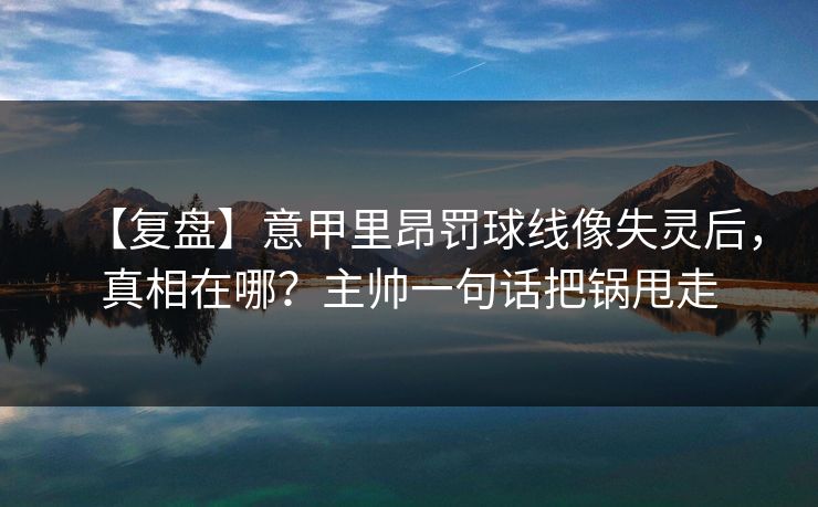 【复盘】意甲里昂罚球线像失灵后，真相在哪？主帅一句话把锅甩走