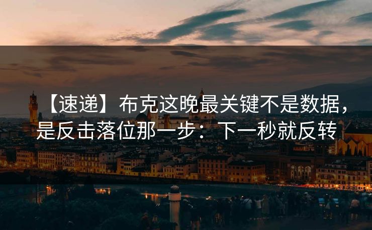 【速递】布克这晚最关键不是数据,是反击落位那一步:下一秒就反转 【速递】布克这晚最关键不是数据,是反击落位那一步:下一秒就反转