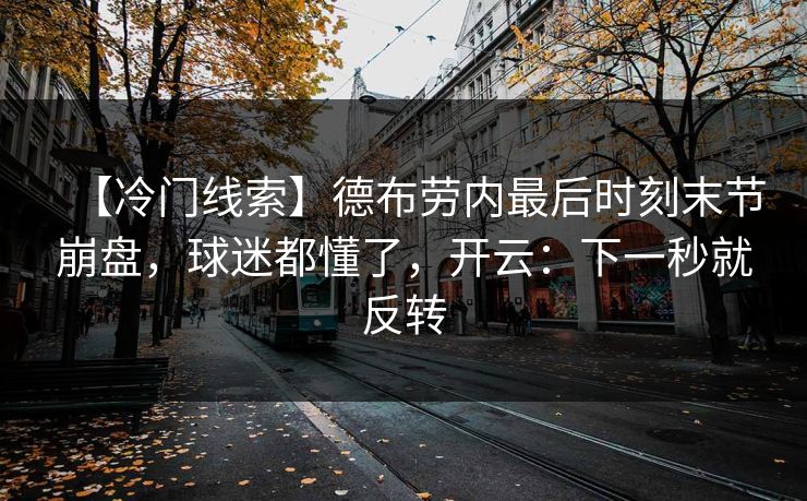 【冷门线索】德布劳内最后时刻末节崩盘，球迷都懂了，开云：下一秒就反转