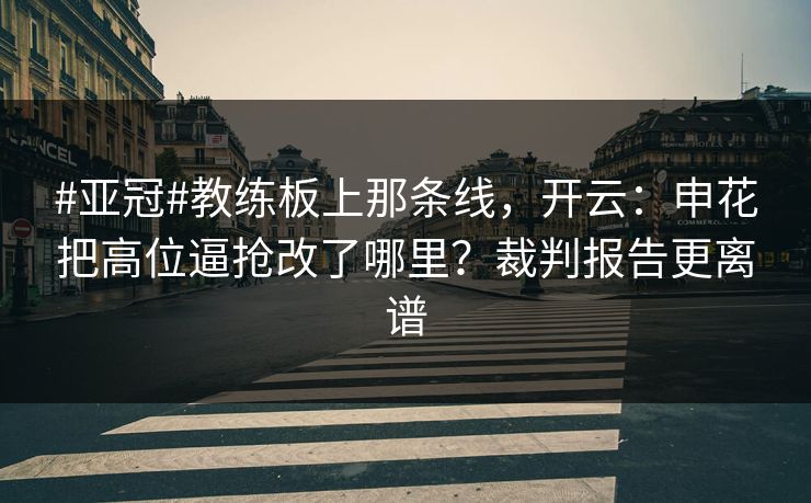 #亚冠#教练板上那条线,开云:申花把高位逼抢改了哪里?裁判报告更离谱 #亚冠#教练板上那条线,开云:申花把高位逼抢改了哪里?裁判报告更离谱